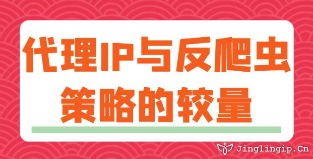 代理IP與反爬蟲策略的較量