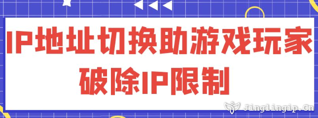 IP地址切換:助游戲玩家破除IP限制?