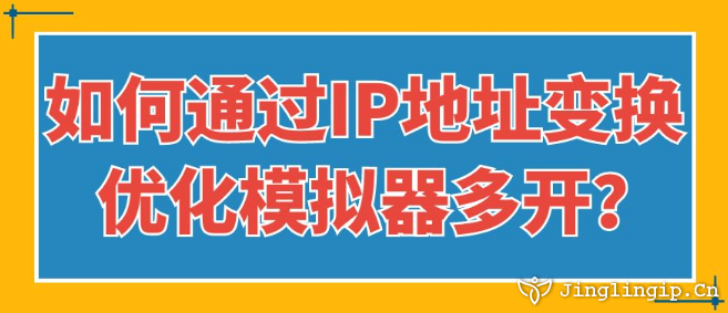 如何通過IP地址變換優(yōu)化模擬器多開？