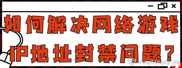 如何解決網(wǎng)絡(luò)游戲IP地址封禁問題？